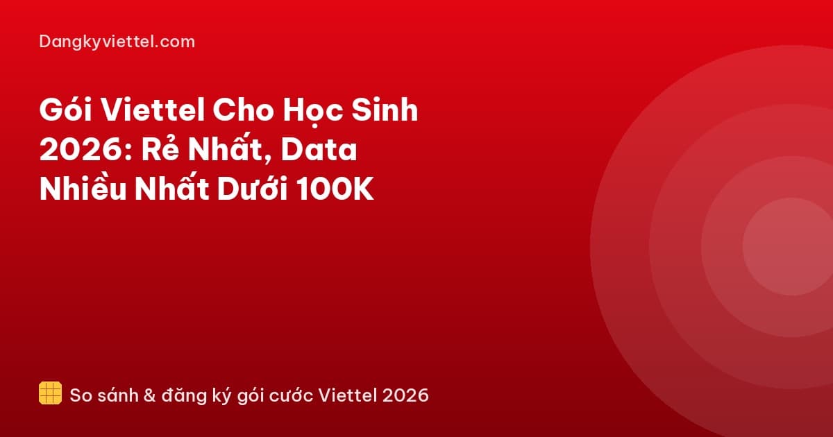 Gói Viettel Cho Học Sinh 2026: Rẻ Nhất, Data Nhiều Nhất Dưới 100K - Hướng dẫn đăng ký tại dangkyviettel.com