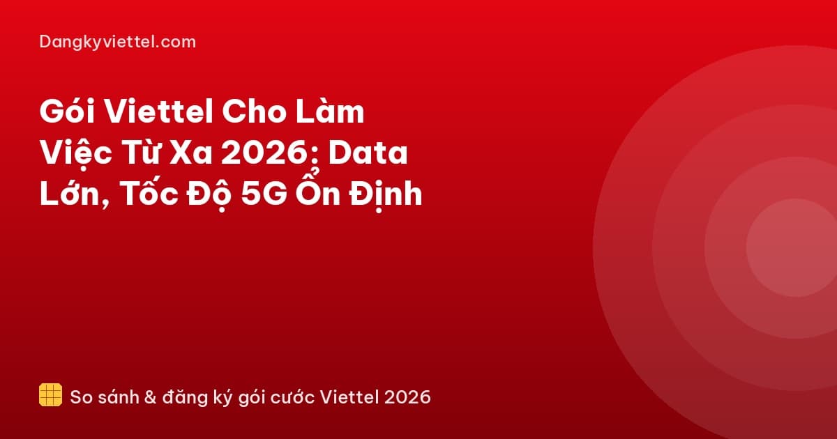 Gói Viettel Cho Làm Việc Từ Xa 2026: Data Lớn, Tốc Độ 5G Ổn Định - Hướng dẫn đăng ký tại dangkyviettel.com