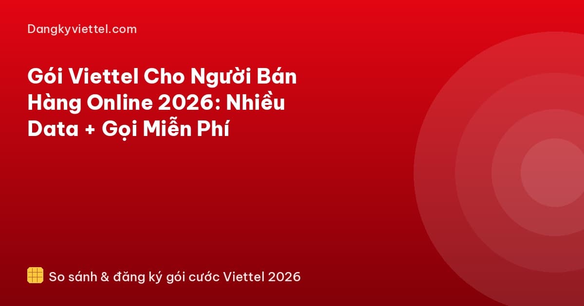 Gói Viettel Cho Người Bán Hàng Online 2026: Nhiều Data + Gọi Miễn Phí - Hướng dẫn đăng ký tại dangkyviettel.com
