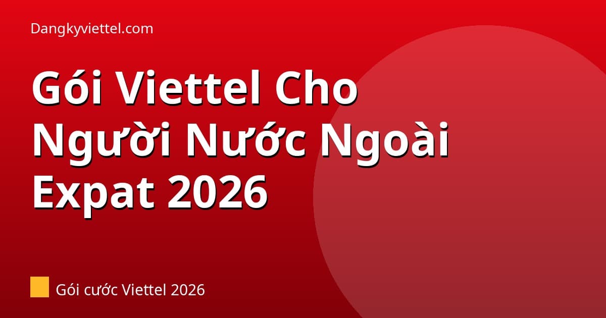 Gói Viettel Cho Người Nước Ngoài (Expat) Tại Việt Nam 2026: Dễ Đăng Ký - Hướng dẫn đăng ký tại dangkyviettel.com