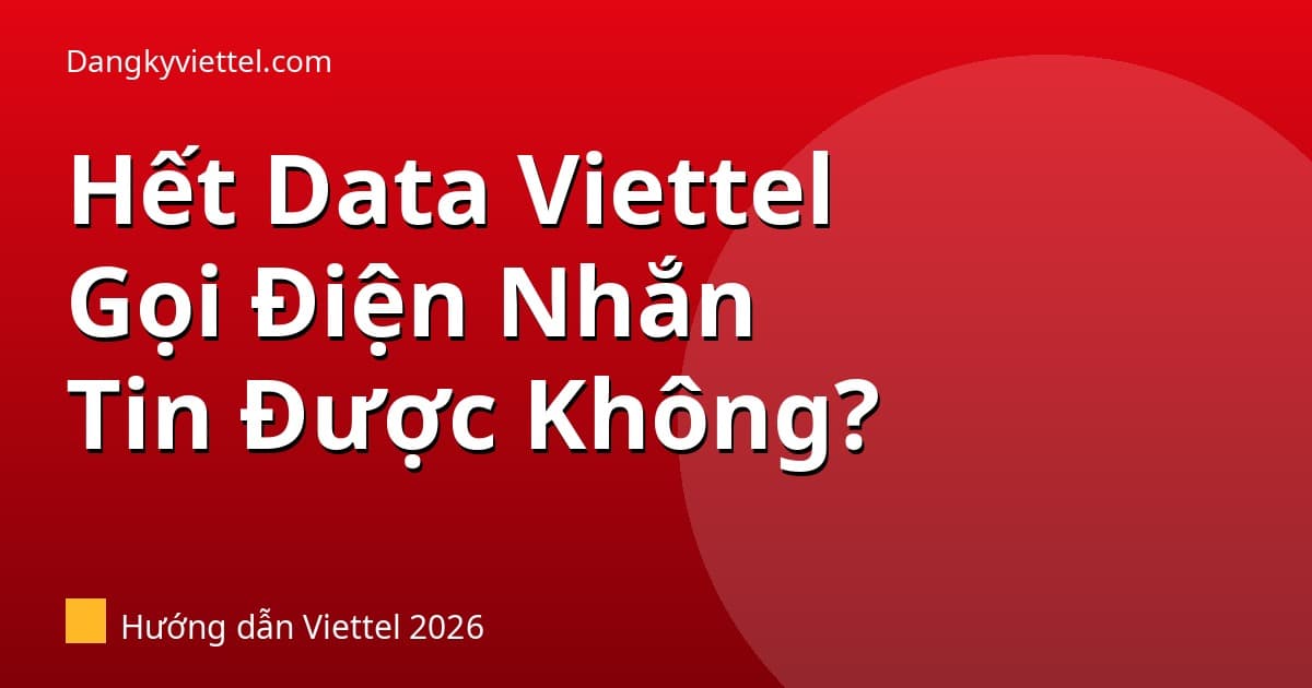 Gói Viettel Hết Data Còn Gọi Điện, Nhắn Tin Được Không? 2026 - Hướng dẫn đăng ký tại dangkyviettel.com