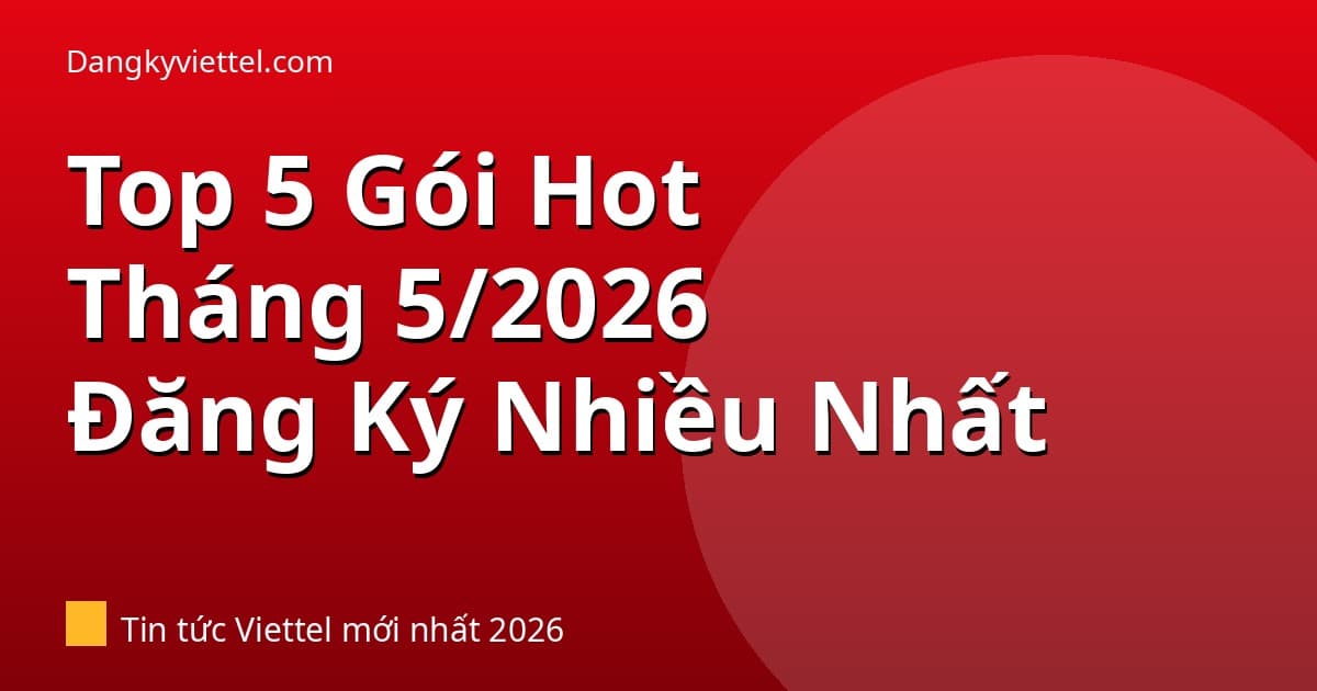 Gói Viettel Đang Hot Nhất Tháng 5/2026: Top 5 Được Đăng Ký Nhiều Nhất - Hướng dẫn đăng ký tại dangkyviettel.com