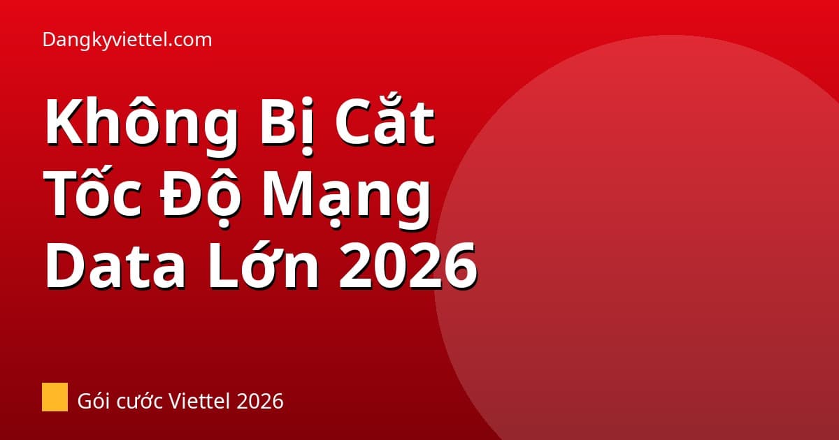 Gói Viettel Không Bị Giảm Tốc Độ Internet 2026: Data Lớn Dùng Thoải Mái - Hướng dẫn đăng ký tại dangkyviettel.com
