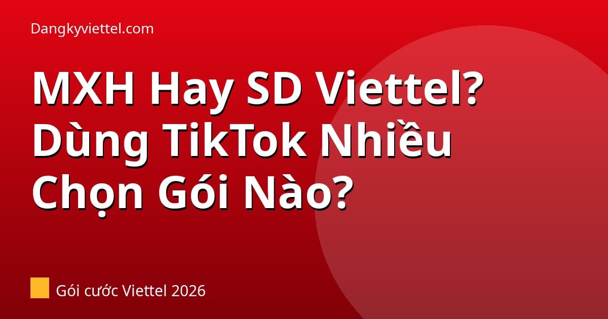 Gói MXH Hay SD Viettel 2026: Ai Dùng Nhiều TikTok, Facebook Nên Chọn Gói Nào? - Hướng dẫn đăng ký tại dangkyviettel.com