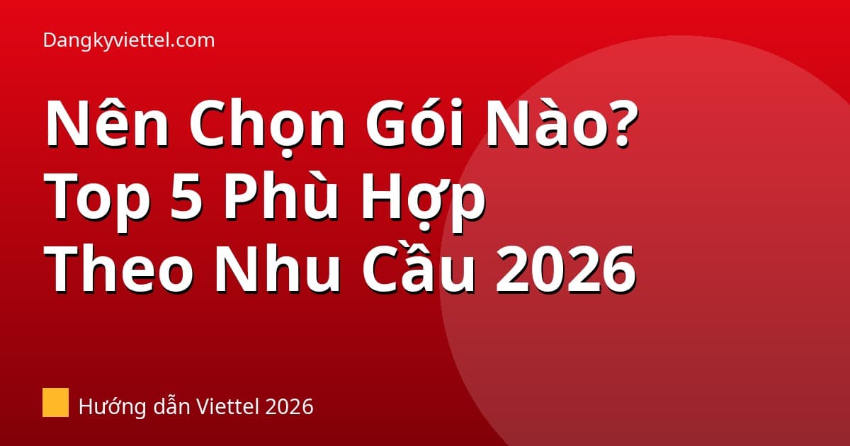 Nên Chọn Gói Viettel Nào? Top 5 Gói Phù Hợp Theo Mức Dùng 2026 - Hướng dẫn đăng ký tại dangkyviettel.com