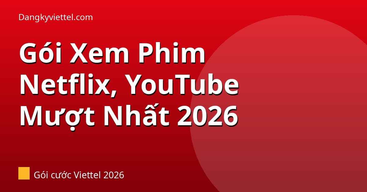 Gói Viettel Xem Phim Netflix, YouTube Hay Nhất 2026: Mượt, Không Giật Lag - Hướng dẫn đăng ký tại dangkyviettel.com
