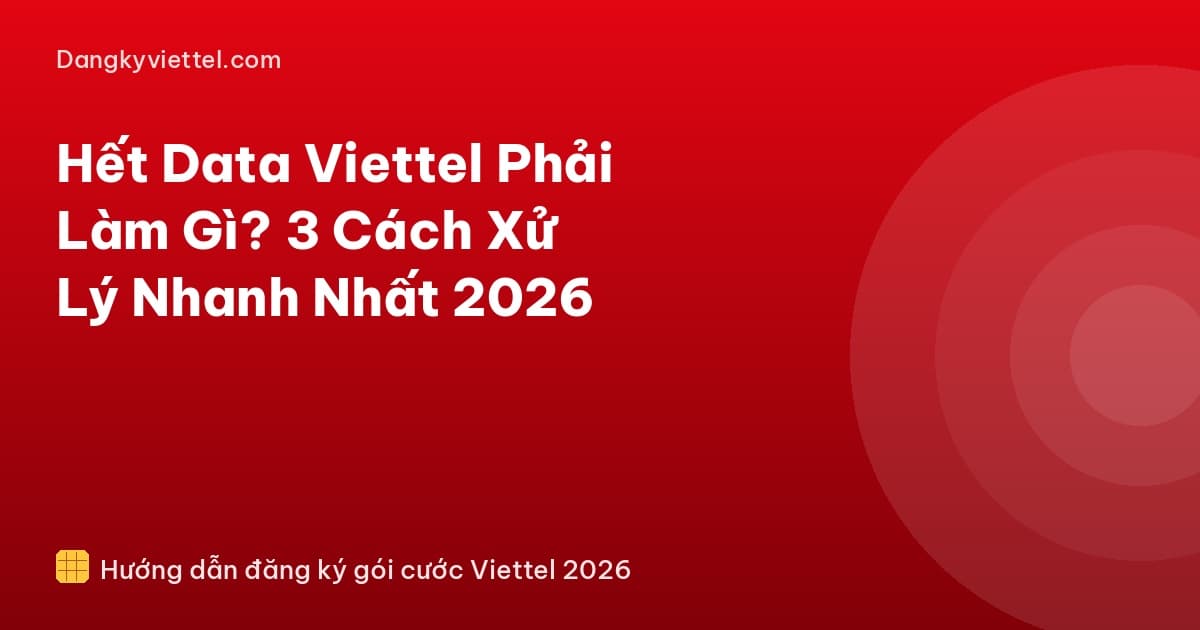 Hết Data Viettel Phải Làm Gì? 3 Cách Xử Lý Nhanh Nhất 2026 - Hướng dẫn đăng ký tại dangkyviettel.com