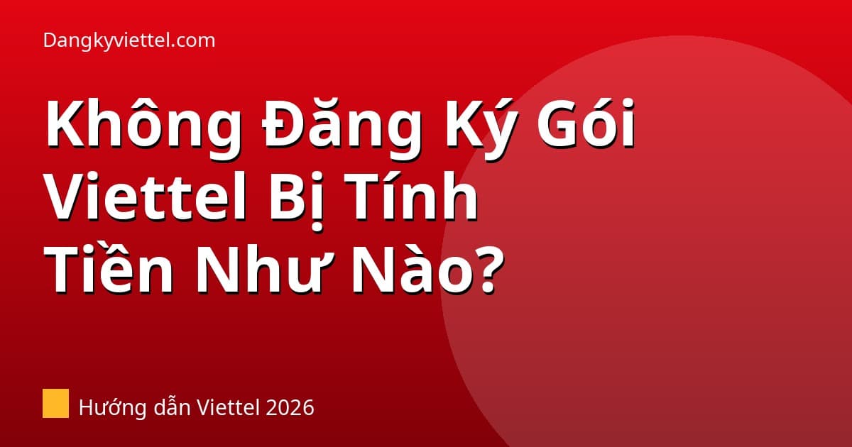 Không Đăng Ký Gói Cước Viettel Bị Tính Tiền Như Thế Nào? 2026 - Hướng dẫn đăng ký tại dangkyviettel.com