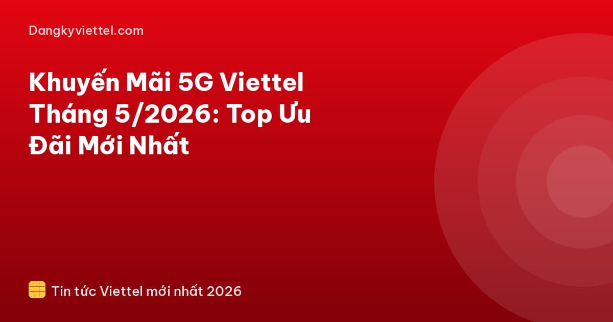 Khuyến Mãi 5G Viettel Tháng 5/2026: Top Ưu Đãi Mới Nhất - Hướng dẫn đăng ký tại dangkyviettel.com