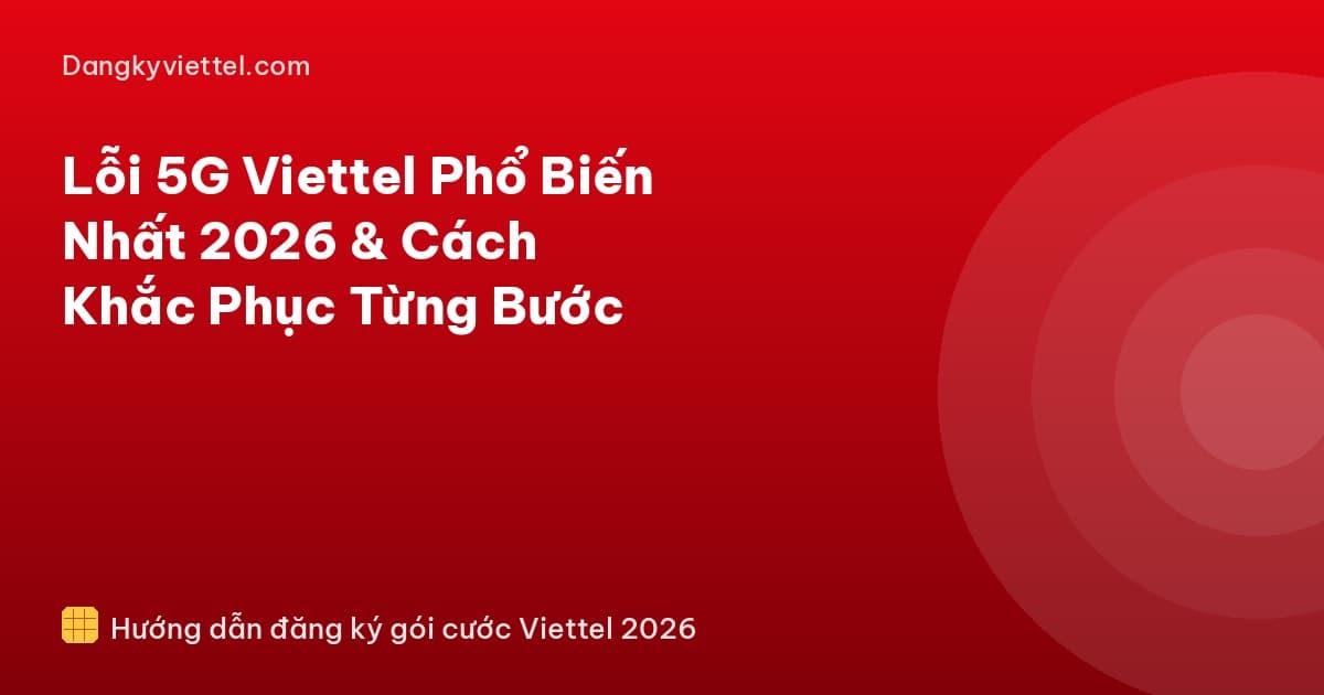 Lỗi 5G Viettel Phổ Biến Nhất 2026 & Cách Khắc Phục Từng Bước - Hướng dẫn đăng ký tại dangkyviettel.com