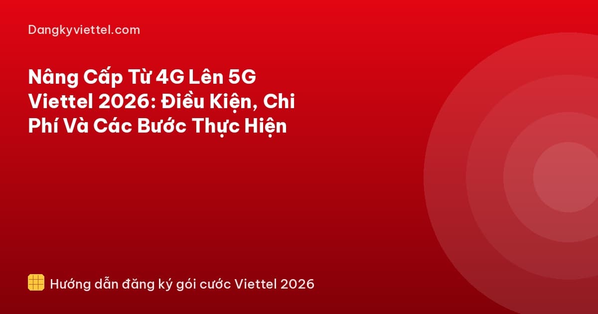 Nâng Cấp Từ 4G Lên 5G Viettel 2026: Điều Kiện, Chi Phí Và Các Bước Thực Hiện - Hướng dẫn đăng ký tại dangkyviettel.com
