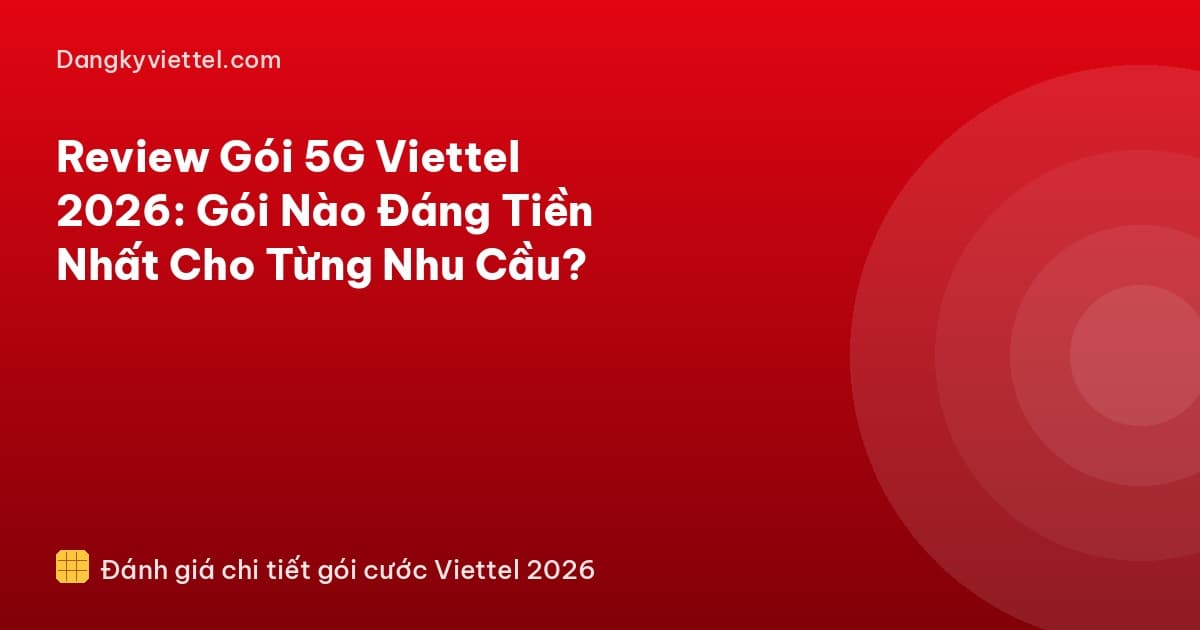 Review Gói 5G Viettel 2026: Gói Nào Đáng Tiền Nhất Cho Từng Nhu Cầu? - Hướng dẫn đăng ký tại dangkyviettel.com