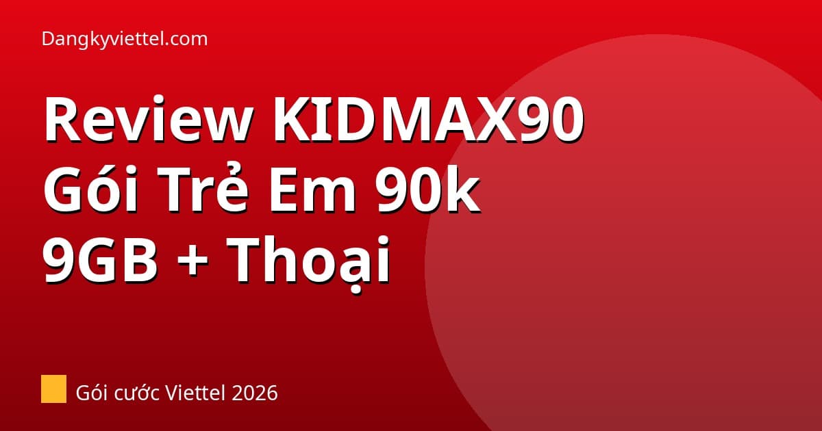 Review Gói KIDMAX90 Viettel 2026: Gói Cho Trẻ Em & Đồng Hồ Định Vị — Có Nên Dùng? - Hướng dẫn đăng ký tại dangkyviettel.com