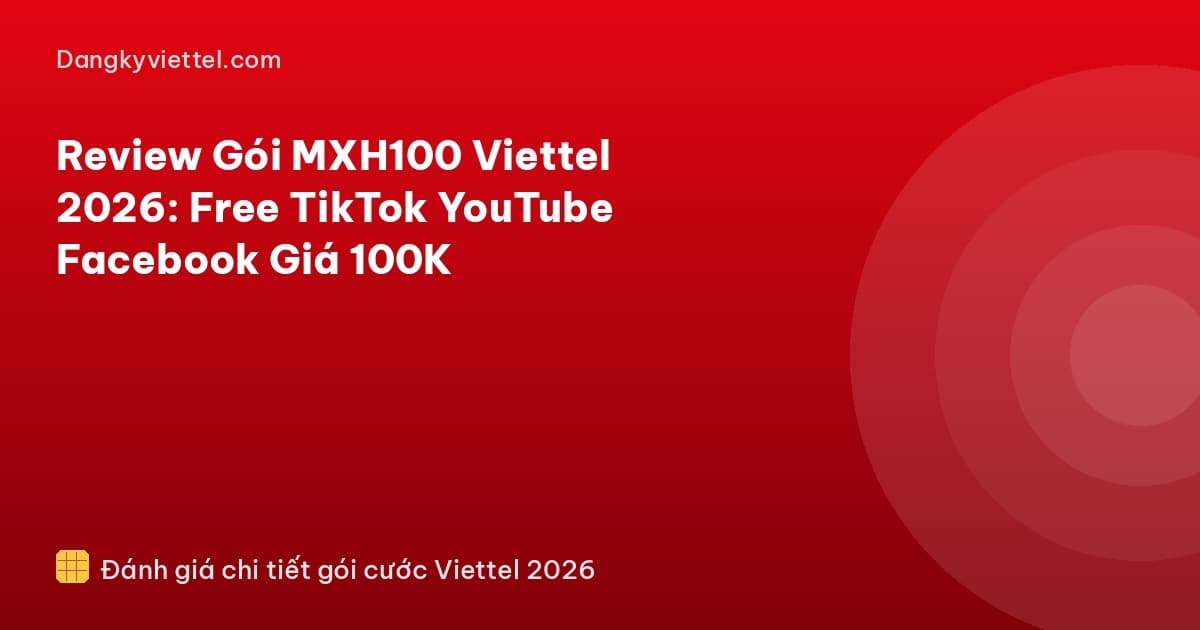 Review Gói MXH100 Viettel 2026: Free TikTok YouTube Facebook Giá 100K - Hướng dẫn đăng ký tại dangkyviettel.com