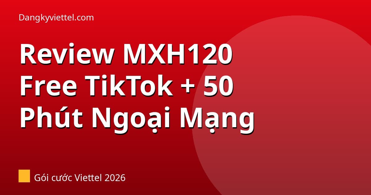 Review Gói MXH120 Viettel 2026: Free TikTok + 30GB + 50 Phút Gọi — Giá 120k Có Xứng? - Hướng dẫn đăng ký tại dangkyviettel.com