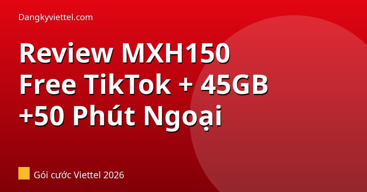 Review Gói MXH150 Viettel 2026: Free TikTok + 45GB + 50 Phút Ngoại Mạng 150k - Hướng dẫn đăng ký tại dangkyviettel.com