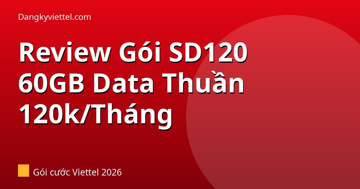 Review Gói SD120 Viettel 2026: 60GB/Tháng (2GB/Ngày) Giá 120k Có Tốt Không? - Hướng dẫn đăng ký tại dangkyviettel.com