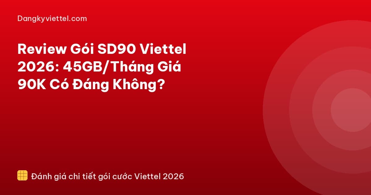 Review Gói SD90 Viettel 2026: 45GB/Tháng Giá 90K Có Đáng Không? - Hướng dẫn đăng ký tại dangkyviettel.com
