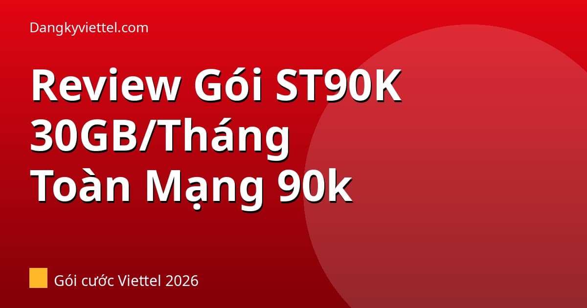 Review Gói ST90K Viettel 2026: 30GB/Tháng Giá 90k — Phù Hợp Cho Ai? - Hướng dẫn đăng ký tại dangkyviettel.com