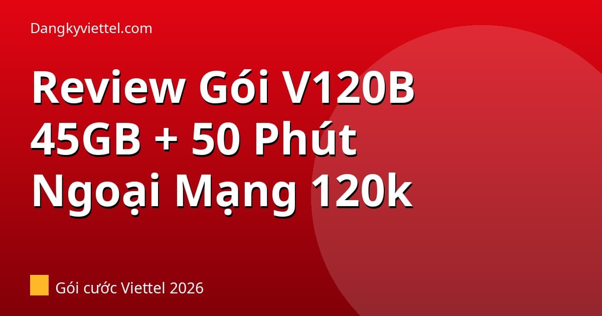 Review Gói V120B Viettel 2026: 45GB + 50 Phút Ngoại Mạng — Đáng Mua Không? - Hướng dẫn đăng ký tại dangkyviettel.com