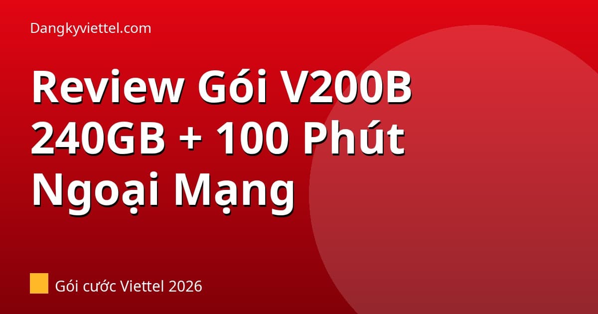 Review Gói V200B Viettel 2026: 8GB/Ngày + 100 Phút Ngoại Mạng — Xứng Đáng 200k? - Hướng dẫn đăng ký tại dangkyviettel.com