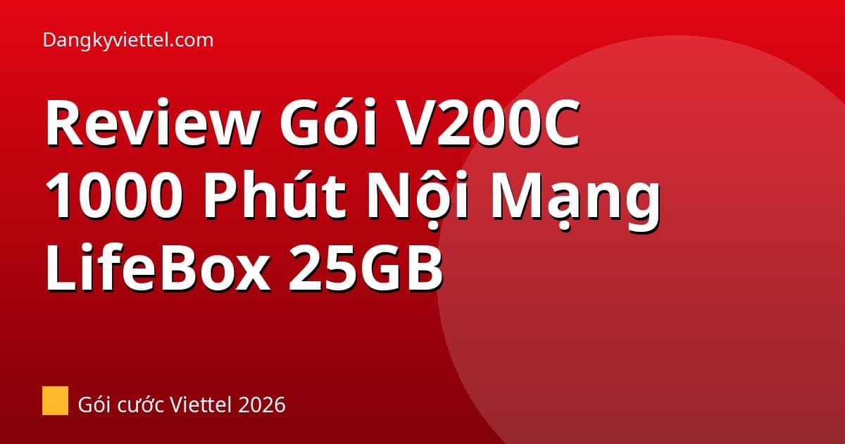 Review Gói V200C Viettel 2026: 1000 Phút Gọi Nội Mạng + LifeBox 25GB — Đáng 200k Không? - Hướng dẫn đăng ký tại dangkyviettel.com