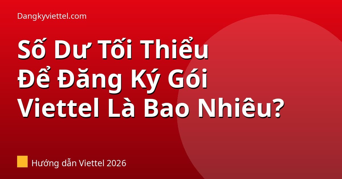 Số Dư Tối Thiểu Để Đăng Ký Gói Viettel Là Bao Nhiêu? 2026 - Hướng dẫn đăng ký tại dangkyviettel.com