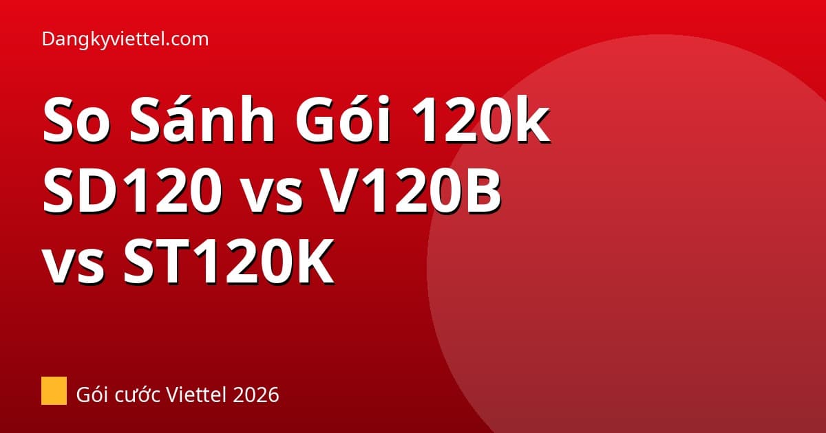SD120 vs V120B vs ST120K Viettel 2026: Cùng 120k — Gói Nào Phù Hợp Bạn? - Hướng dẫn đăng ký tại dangkyviettel.com