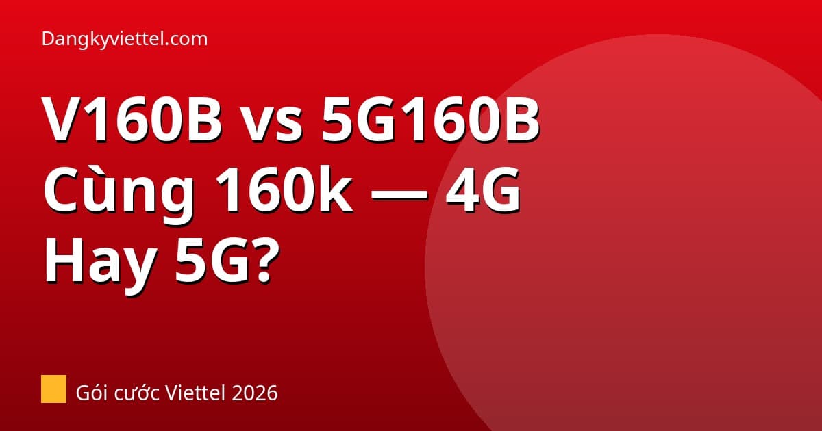 V160B vs 5G160B Viettel 2026: Cùng 160k — 4G Hay 5G Phù Hợp Với Bạn? - Hướng dẫn đăng ký tại dangkyviettel.com
