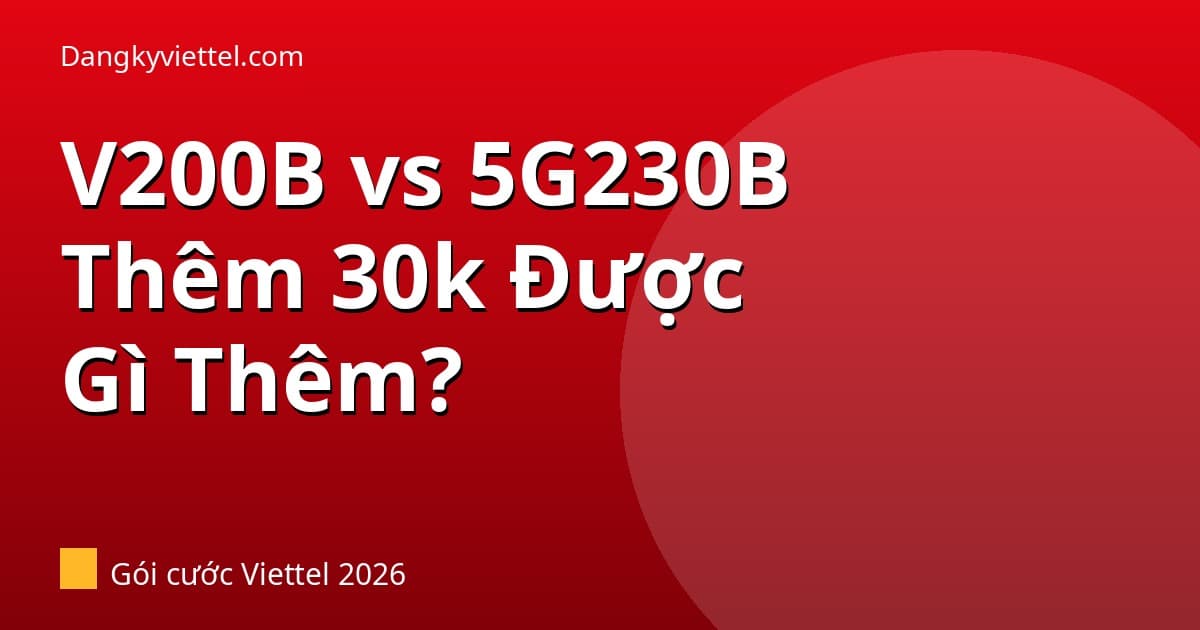 V200B vs 5G230B Viettel 2026: Bỏ Thêm 30k Được Gì? Có Đáng Không? - Hướng dẫn đăng ký tại dangkyviettel.com