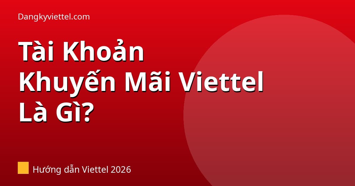 Tài Khoản Khuyến Mãi Viettel Là Gì? Khác Tài Khoản Chính Như Thế Nào? 2026 - Hướng dẫn đăng ký tại dangkyviettel.com