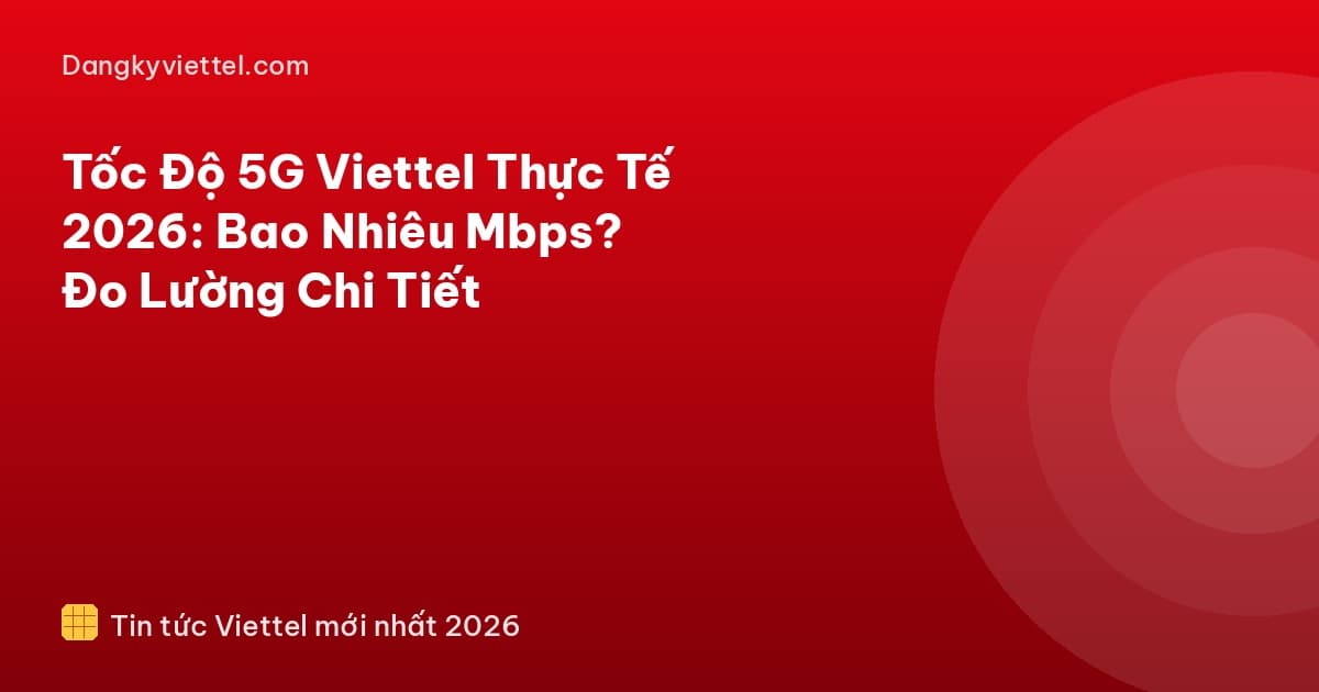 Tốc Độ 5G Viettel Thực Tế 2026: Bao Nhiêu Mbps? Đo Lường Chi Tiết - Hướng dẫn đăng ký tại dangkyviettel.com