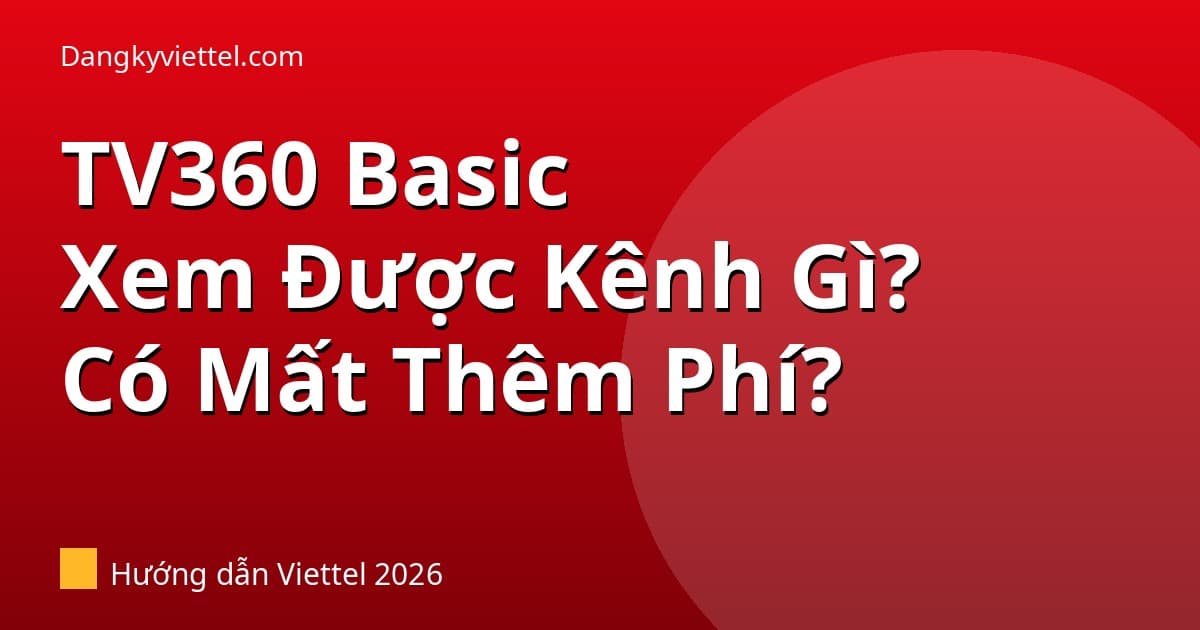 TV360 Basic Kèm Gói 5G Viettel Xem Được Kênh Gì? Có Mất Phí Thêm Không? 2026 - Hướng dẫn đăng ký tại dangkyviettel.com