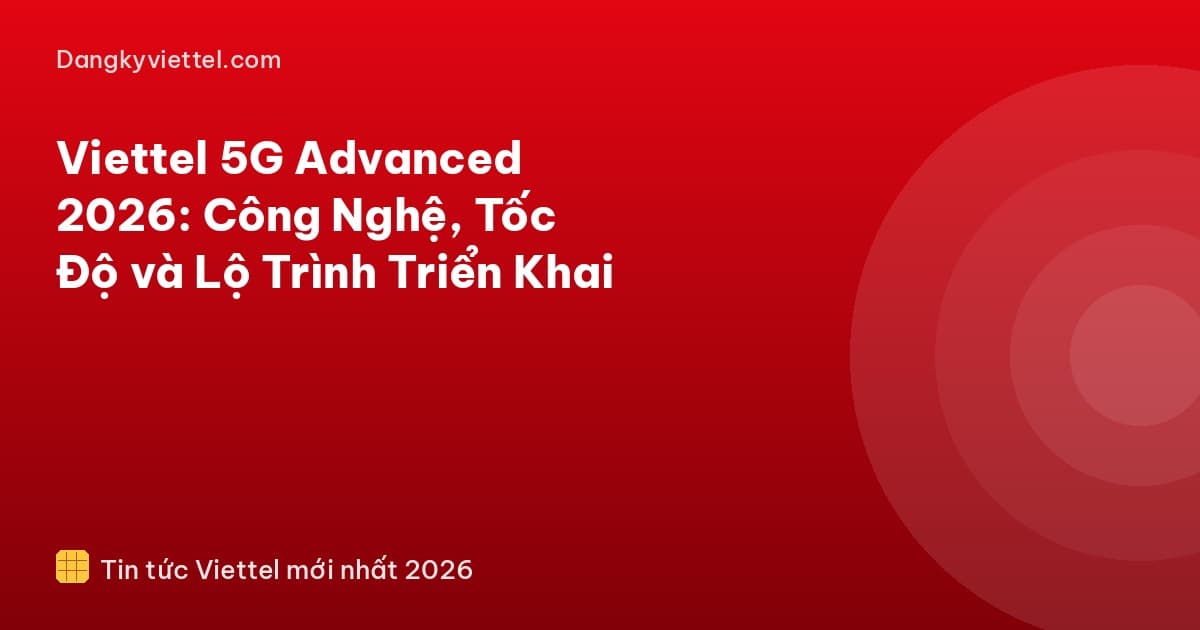 Viettel 5G Advanced 2026: Công Nghệ, Tốc Độ và Lộ Trình Triển Khai - Hướng dẫn đăng ký tại dangkyviettel.com