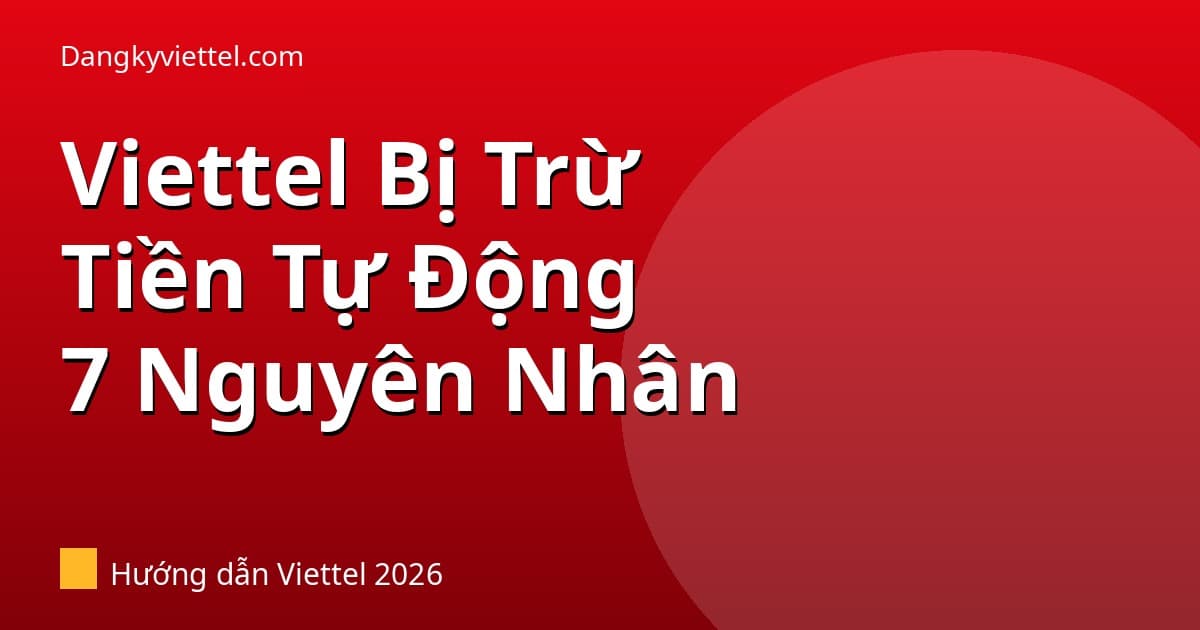 Viettel Bị Trừ Tiền Tự Động Không Rõ Lý Do? 7 Nguyên Nhân Và Cách Kiểm Tra 2026 - Hướng dẫn đăng ký tại dangkyviettel.com