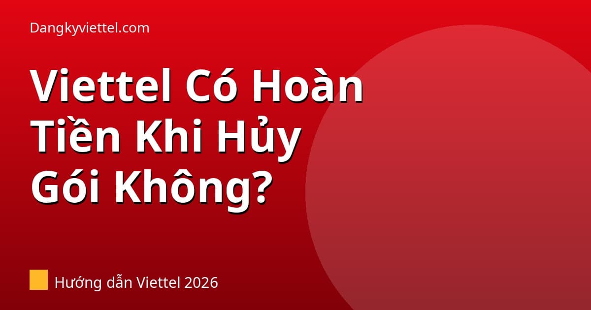 Viettel Có Hoàn Tiền Khi Hủy Gói Cước Không? Điều Kiện 2026 - Hướng dẫn đăng ký tại dangkyviettel.com